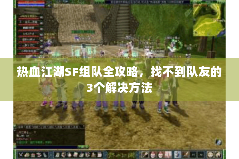 热血江湖SF组队全攻略，找不到队友的3个解决方法