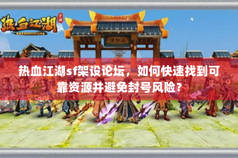 热血江湖sf架设论坛，如何快速找到可靠资源并避免封号风险？