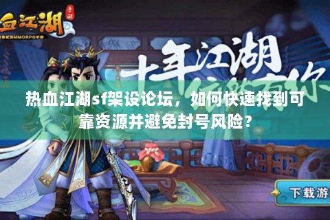 热血江湖sf架设论坛，如何快速找到可靠资源并避免封号风险？