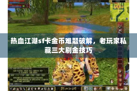 热血江湖sf卡金币难题破解，老玩家私藏三大刷金技巧
