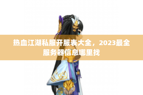 热血江湖私服开服表大全，2023最全服务器信息哪里找