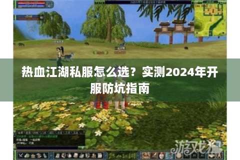 热血江湖私服怎么选？实测2024年开服防坑指南