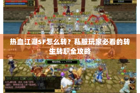 热血江湖SF怎么转？私服玩家必看的转生转职全攻略