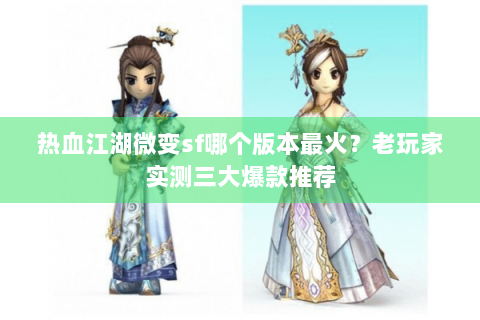 热血江湖微变sf哪个版本最火？老玩家实测三大爆款推荐
