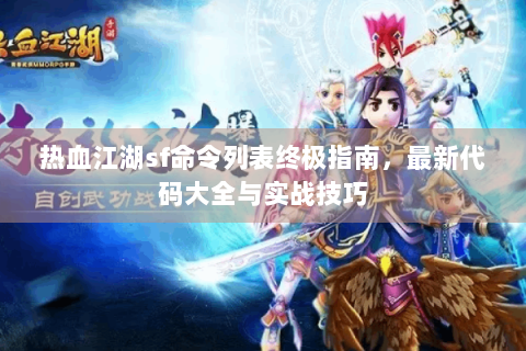 热血江湖sf命令列表终极指南，最新代码大全与实战技巧