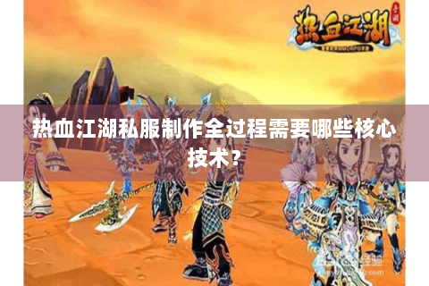 热血江湖私服制作全过程需要哪些核心技术？