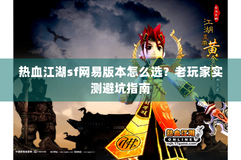 热血江湖sf网易版本怎么选？老玩家实测避坑指南