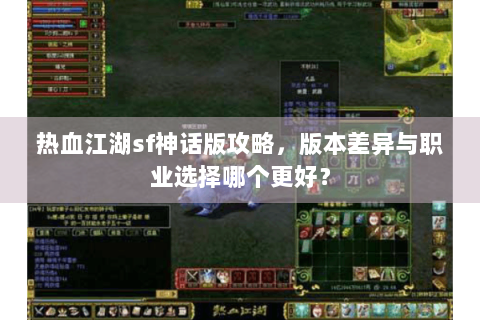 热血江湖sf神话版攻略，版本差异与职业选择哪个更好？