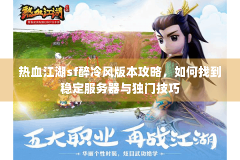 热血江湖sf醉冷风版本攻略，如何找到稳定服务器与独门技巧