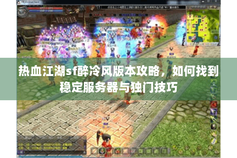 热血江湖sf醉冷风版本攻略，如何找到稳定服务器与独门技巧