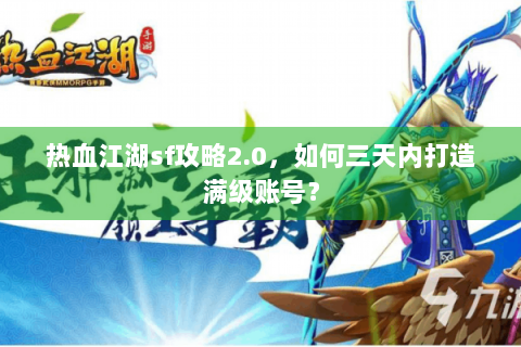 热血江湖sf攻略2.0，如何三天内打造满级账号？