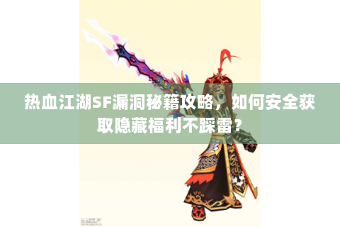 热血江湖SF漏洞秘籍攻略，如何安全获取隐藏福利不踩雷？