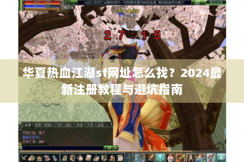 华夏热血江湖sf网址怎么找？2024最新注册教程与避坑指南