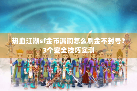 热血江湖sf金币漏洞怎么刷金不封号？3个安全技巧实测