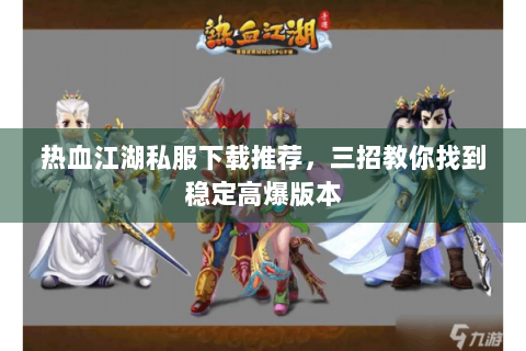 热血江湖私服下载推荐，三招教你找到稳定高爆版本