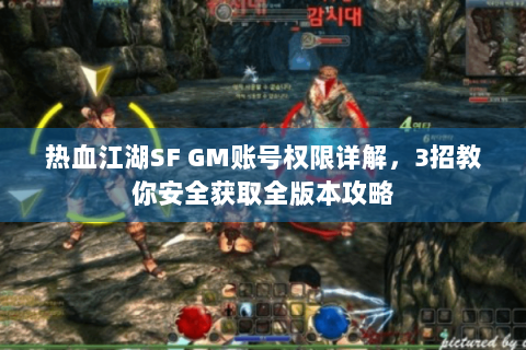 热血江湖SF GM账号权限详解，3招教你安全获取全版本攻略