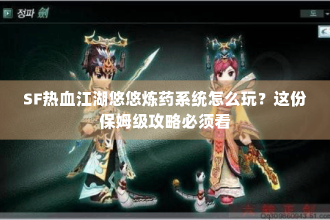 SF热血江湖悠悠炼药系统怎么玩？这份保姆级攻略必须看
