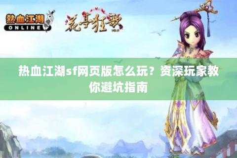 热血江湖sf网页版怎么玩？资深玩家教你避坑指南