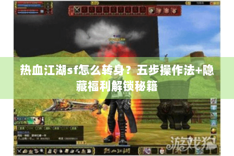 热血江湖sf怎么转身？五步操作法+隐藏福利解锁秘籍