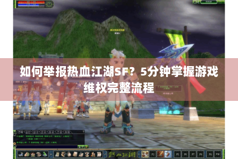 如何举报热血江湖SF？5分钟掌握游戏维权完整流程