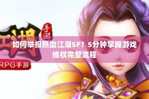 如何举报热血江湖SF？5分钟掌握游戏维权完整流程