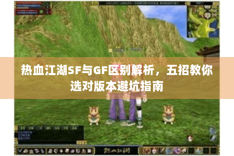 热血江湖SF与GF区别解析，五招教你选对版本避坑指南