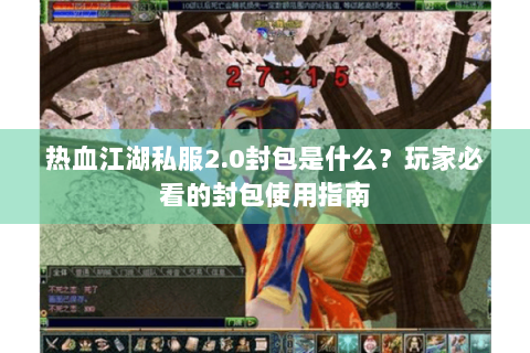 热血江湖私服2.0封包是什么？玩家必看的封包使用指南