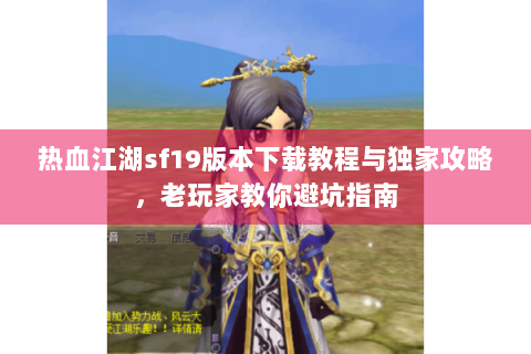 热血江湖sf19版本下载教程与独家攻略，老玩家教你避坑指南