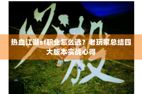 热血江湖sf职业怎么选？老玩家总结四大版本实战心得