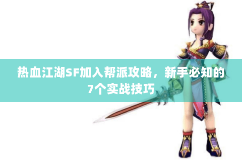 热血江湖SF加入帮派攻略，新手必知的7个实战技巧