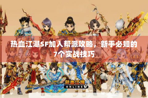 热血江湖SF加入帮派攻略，新手必知的7个实战技巧