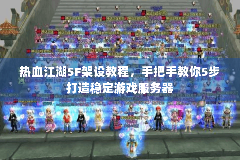 热血江湖SF架设教程，手把手教你5步打造稳定游戏服务器