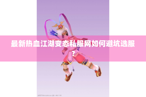 最新热血江湖变态私服网如何避坑选服？