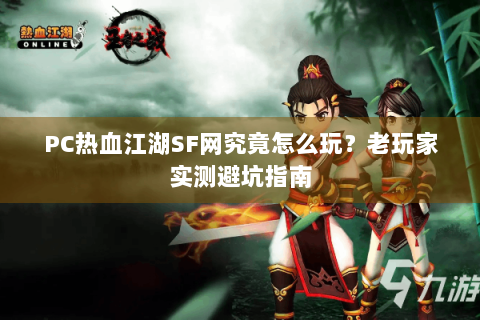 PC热血江湖SF网究竟怎么玩？老玩家实测避坑指南