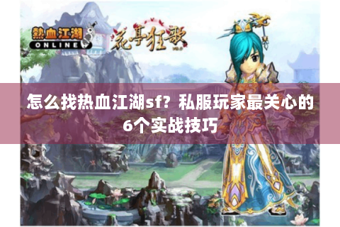 怎么找热血江湖sf？私服玩家最关心的6个实战技巧