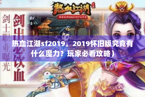 热血江湖sf2019，2019怀旧版究竟有什么魔力？玩家必看攻略）