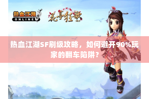 热血江湖SF刷级攻略，如何避开90%玩家的翻车陷阱？