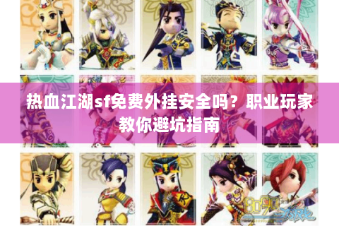 热血江湖sf免费外挂安全吗？职业玩家教你避坑指南