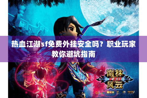 热血江湖sf免费外挂安全吗？职业玩家教你避坑指南