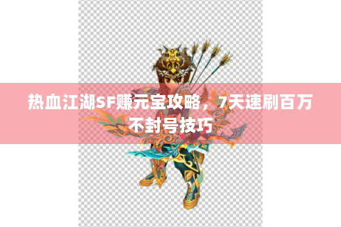 热血江湖SF赚元宝攻略，7天速刷百万不封号技巧