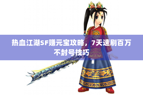 热血江湖SF赚元宝攻略，7天速刷百万不封号技巧