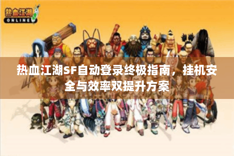 热血江湖SF自动登录终极指南，挂机安全与效率双提升方案