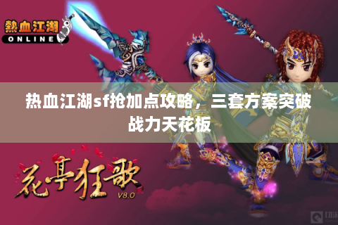 热血江湖sf抢加点攻略，三套方案突破战力天花板