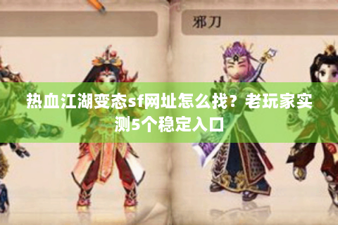 热血江湖变态sf网址怎么找？老玩家实测5个稳定入口