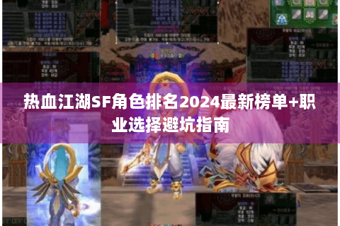 热血江湖SF角色排名2024最新榜单+职业选择避坑指南