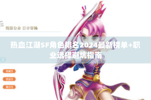 热血江湖SF角色排名2024最新榜单+职业选择避坑指南