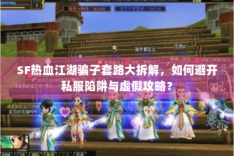 SF热血江湖骗子套路大拆解，如何避开私服陷阱与虚假攻略？