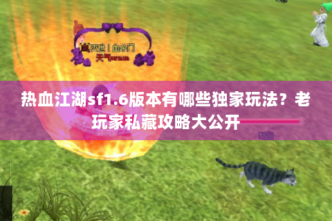 热血江湖sf1.6版本有哪些独家玩法？老玩家私藏攻略大公开