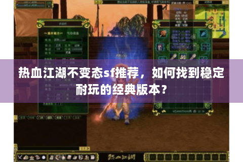热血江湖不变态sf推荐，如何找到稳定耐玩的经典版本？