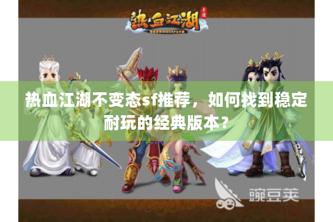 热血江湖不变态sf推荐，如何找到稳定耐玩的经典版本？